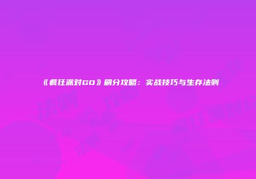 《疯狂派对GO》刷分攻略：实战技巧与生存法则