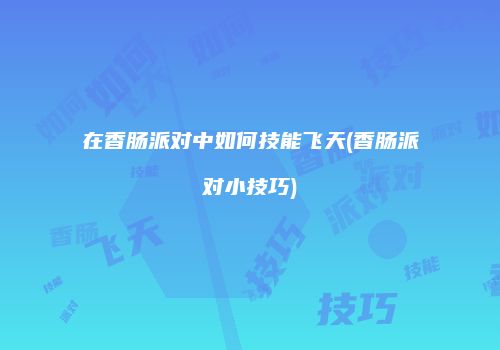 在香肠派对中如何技能飞天(香肠派对小技巧)