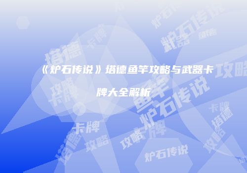 《炉石传说》塔德鱼竿攻略与武器卡牌大全解析