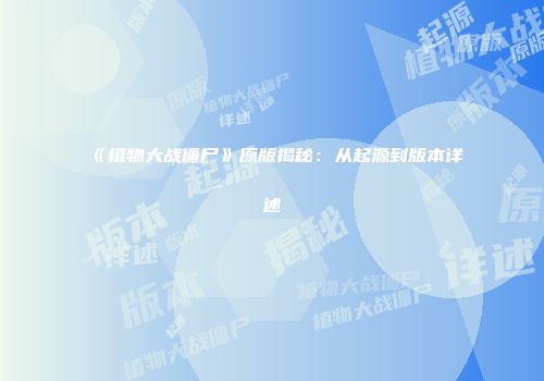 《植物大战僵尸》原版揭秘：从起源到版本详述