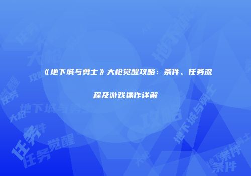 《地下城与勇士》大枪觉醒攻略：条件、任务流程及游戏操作详解