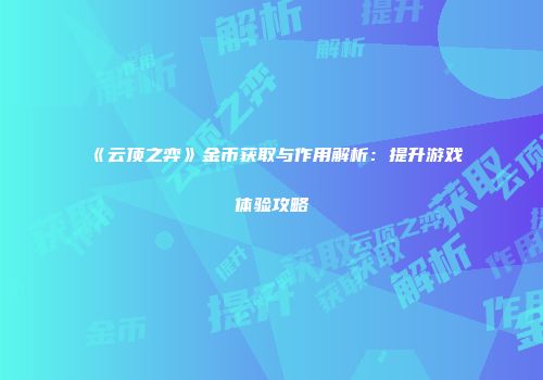 《云顶之弈》金币获取与作用解析：提升游戏体验攻略