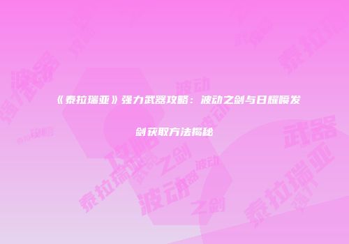 《泰拉瑞亚》强力武器攻略：波动之剑与日耀喷发剑获取方法揭秘