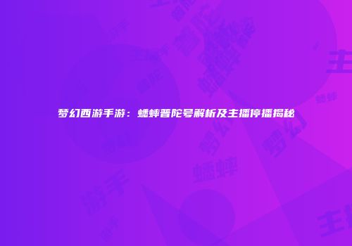 梦幻西游手游：蟋蟀普陀号解析及主播停播揭秘