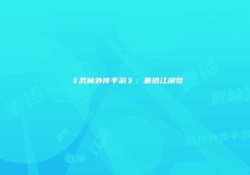 《武林外传手游》：重拾江湖梦