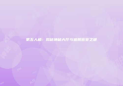 第五人格：揭秘神秘大厅与逃脱密室之谜