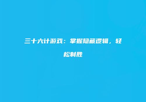 三十六计游戏：掌握隐藏逻辑，轻松制胜