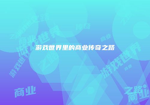 游戏世界里的商业传奇之路