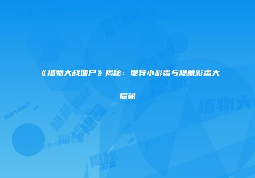 《植物大战僵尸》揭秘：诡异小彩蛋与隐藏彩蛋大揭秘