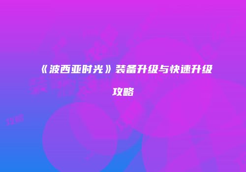 《波西亚时光》装备升级与快速升级攻略