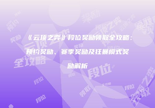 《云顶之弈》段位奖励领取全攻略：预约奖励、赛季奖励及狂暴模式奖励解析