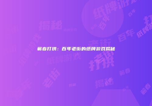 蕲春打拱：百年老街的纸牌游戏揭秘