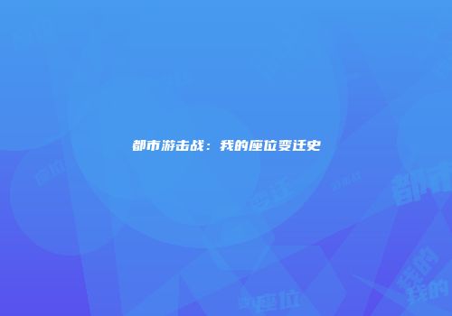 都市游击战：我的座位变迁史