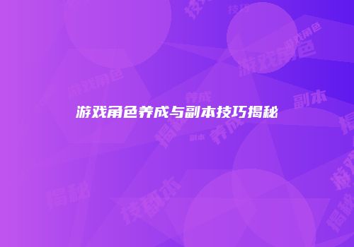 游戏角色养成与副本技巧揭秘