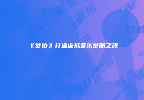 《梦协》打造虚拟音乐梦想之旅