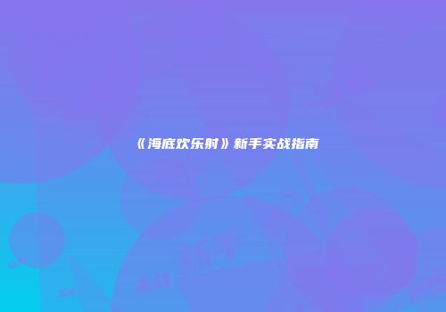 《海底欢乐射》新手实战指南