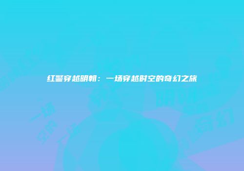 红警穿越明朝：一场穿越时空的奇幻之旅
