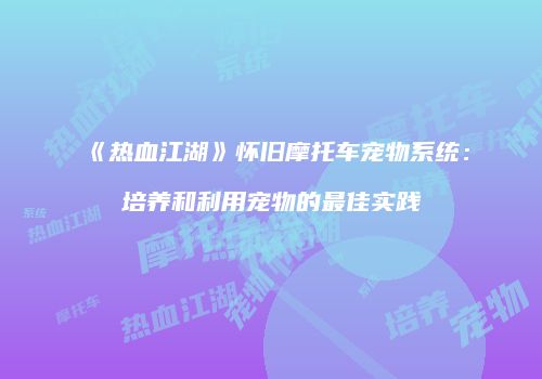 《热血江湖》怀旧摩托车宠物系统：培养和利用宠物的最佳实践