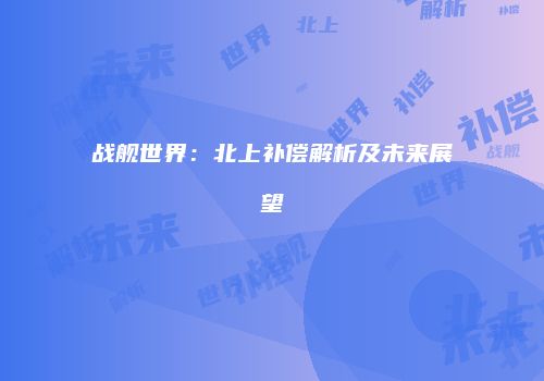 战舰世界：北上补偿解析及未来展望