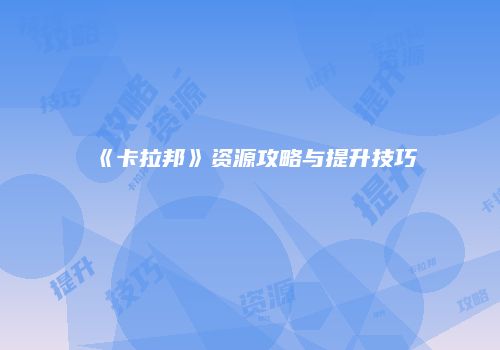 《卡拉邦》资源攻略与提升技巧