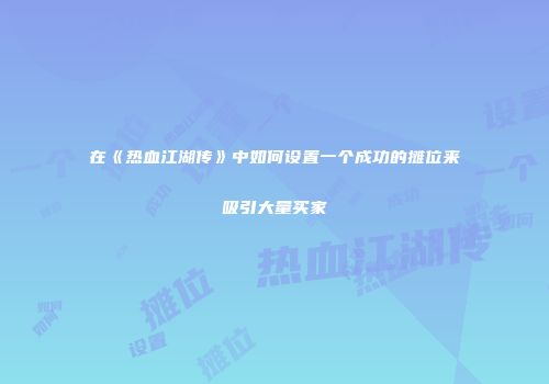 在《热血江湖传》中如何设置一个成功的摊位来吸引大量买家