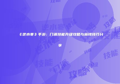 《逆水寒》手游：门派技能升级攻略与省钱技巧分享