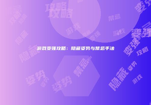 游戏变强攻略：隐藏姿势与禁忌手法