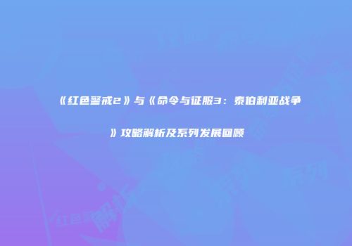 《红色警戒2》与《命令与征服3：泰伯利亚战争》攻略解析及系列发展回顾