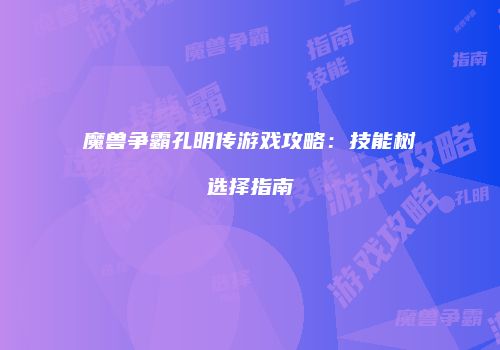 魔兽争霸孔明传游戏攻略：技能树选择指南