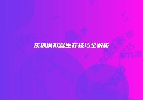 灰狼模拟器生存技巧全解析