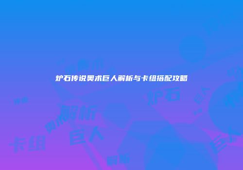 炉石传说奥术巨人解析与卡组搭配攻略