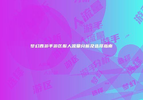 梦幻西游手游区服人流量分析及选择指南