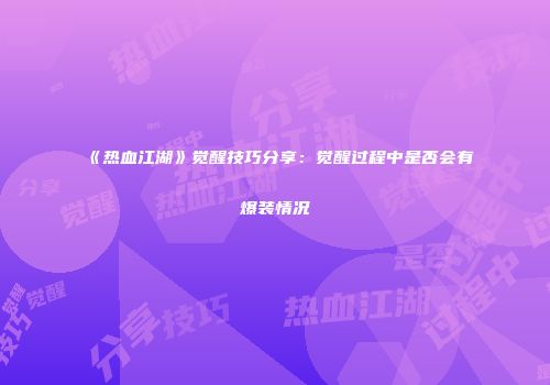 《热血江湖》觉醒技巧分享：觉醒过程中是否会有爆装情况