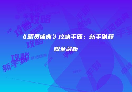 《精灵盛典》攻略手册：新手到巅峰全解析