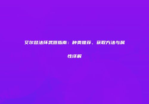 艾尔登法环武器指南：种类推荐、获取方法与属性详解