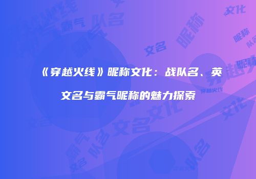 《穿越火线》昵称文化：战队名、英文名与霸气昵称的魅力探索