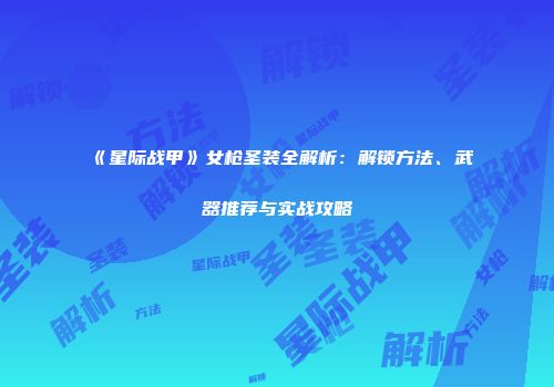 《星际战甲》女枪圣装全解析：解锁方法、武器推荐与实战攻略