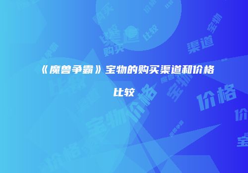 《魔兽争霸》宝物的购买渠道和价格比较