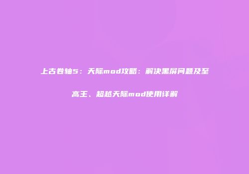 上古卷轴5：天际mod攻略：解决黑屏问题及至高王、超越天际mod使用详解