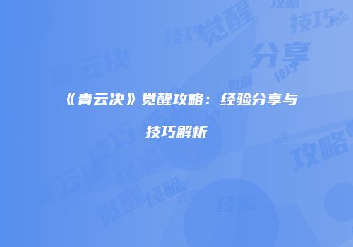 《青云决》觉醒攻略：经验分享与技巧解析