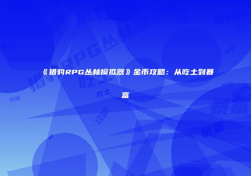 《猎豹RPG丛林模拟器》金币攻略：从吃土到暴富
