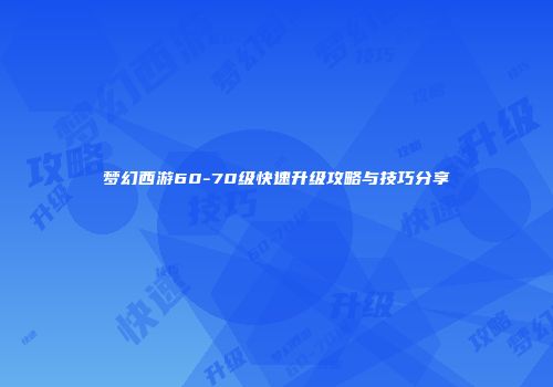 梦幻西游60-70级快速升级攻略与技巧分享