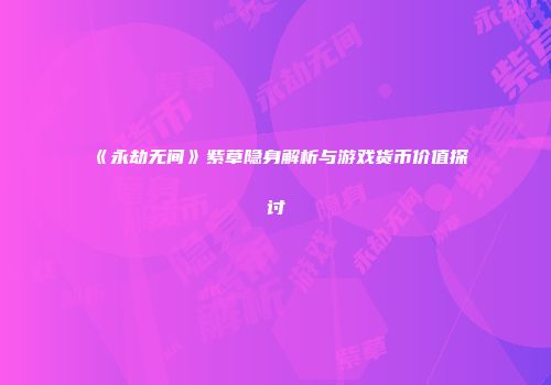 《永劫无间》紫草隐身解析与游戏货币价值探讨