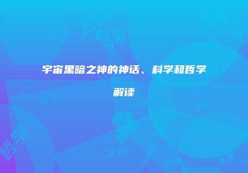 宇宙黑暗之神的神话、科学和哲学解读