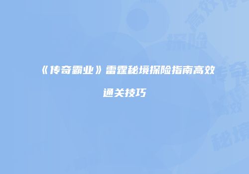 《传奇霸业》雷霆秘境探险指南高效通关技巧