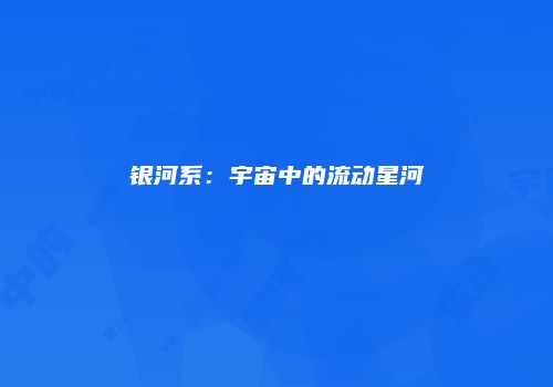 银河系：宇宙中的流动星河