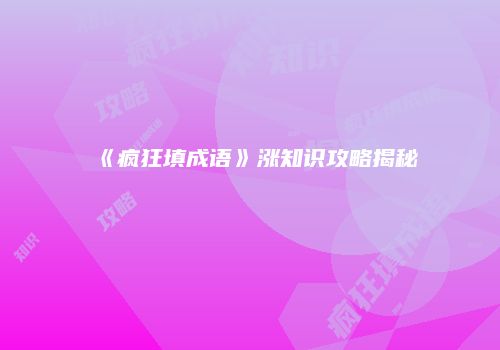 《疯狂填成语》涨知识攻略揭秘