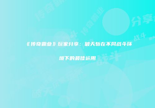 《传奇霸业》玩家分享：破天斩在不同战斗环境下的最佳运用