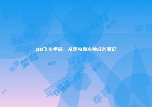QQ飞车手游：从菜鸟到车神成长笔记