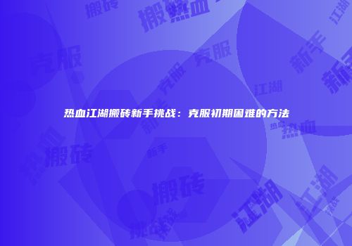 热血江湖搬砖新手挑战：克服初期困难的方法